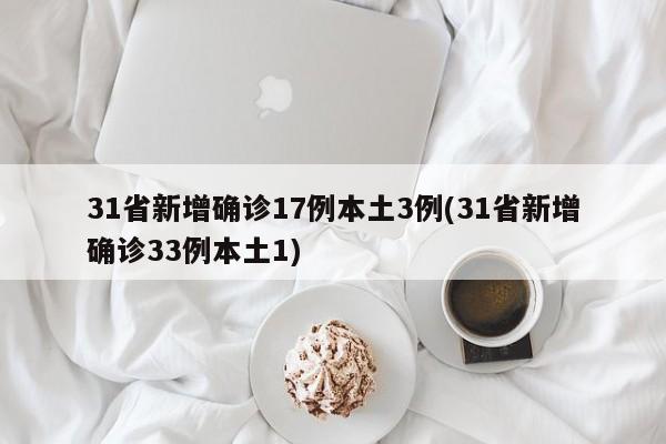 31省新增确诊17例本土3例(31省新增确诊33例本土1)