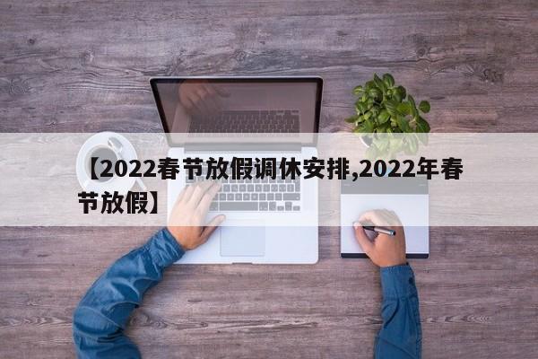 【2022春节放假调休安排,2022年春节放假】