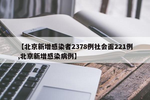 【北京新增感染者2378例社会面221例,北京新增感染病例】