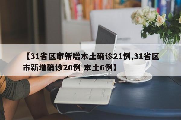 【31省区市新增本土确诊21例,31省区市新增确诊20例 本土6例】