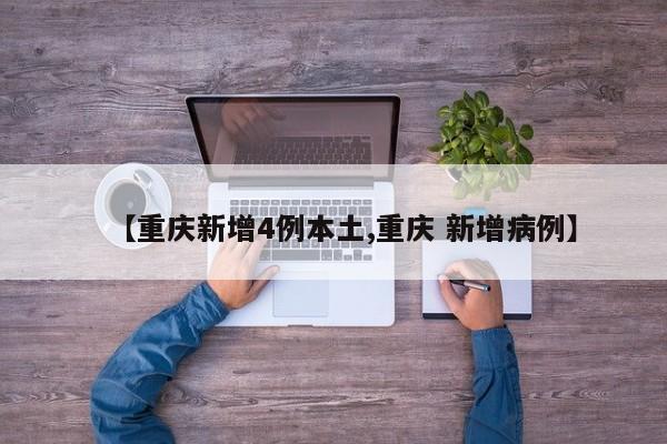【重庆新增4例本土,重庆 新增病例】