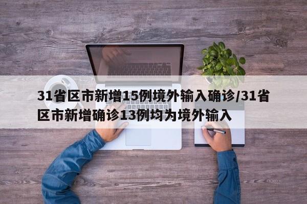 31省区市新增15例境外输入确诊/31省区市新增确诊13例均为境外输入