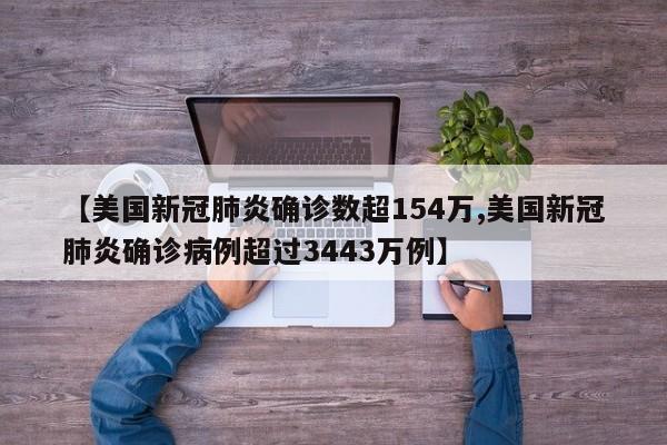 【美国新冠肺炎确诊数超154万,美国新冠肺炎确诊病例超过3443万例】