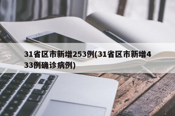 31省区市新增253例(31省区市新增433例确诊病例)