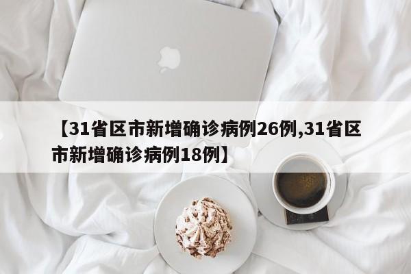 【31省区市新增确诊病例26例,31省区市新增确诊病例18例】