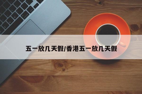 五一放几天假/香港五一放几天假