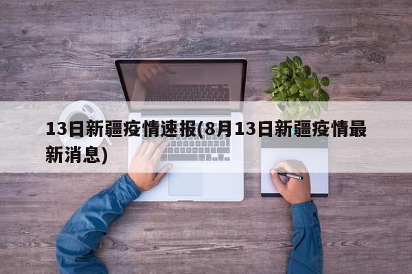 13日新疆疫情速报(8月13日新疆疫情最新消息)