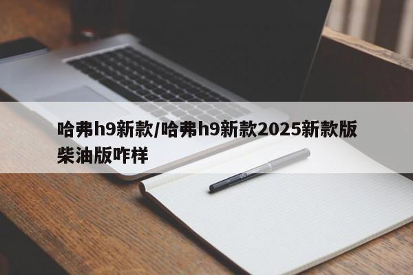 哈弗h9新款/哈弗h9新款2025新款版柴油版咋样
