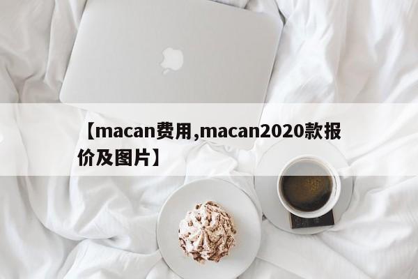 【macan费用,macan2020款报价及图片】