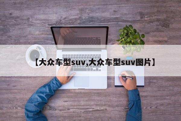 【大众车型suv,大众车型suv图片】