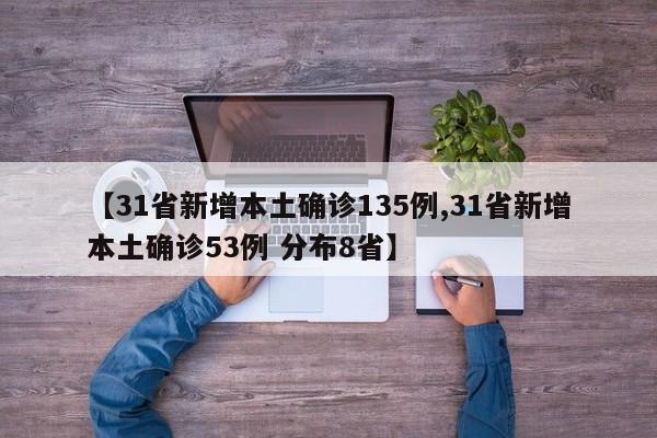 【31省新增本土确诊135例,31省新增本土确诊53例 分布8省】