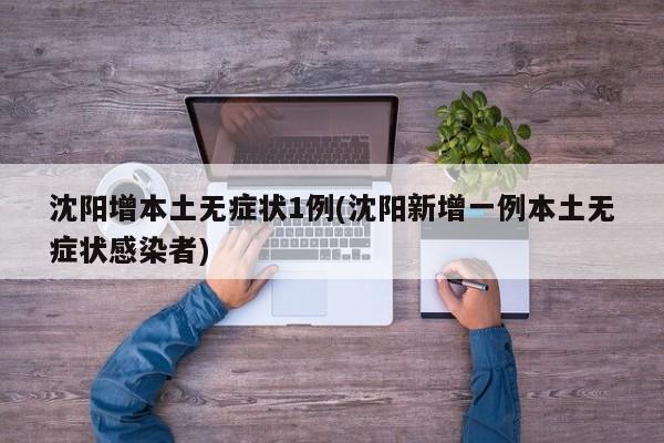 沈阳增本土无症状1例(沈阳新增一例本土无症状感染者)