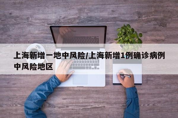 上海新增一地中风险/上海新增1例确诊病例中风险地区