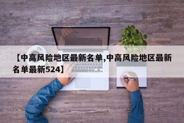 【中高风险地区最新名单,中高风险地区最新名单最新524】