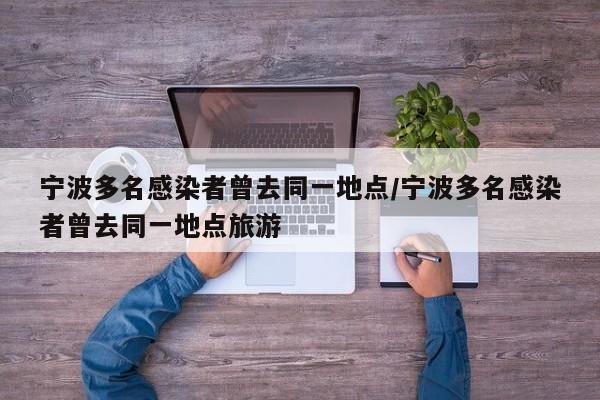 宁波多名感染者曾去同一地点/宁波多名感染者曾去同一地点旅游