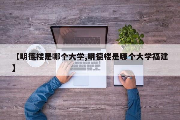 【明德楼是哪个大学,明德楼是哪个大学福建】