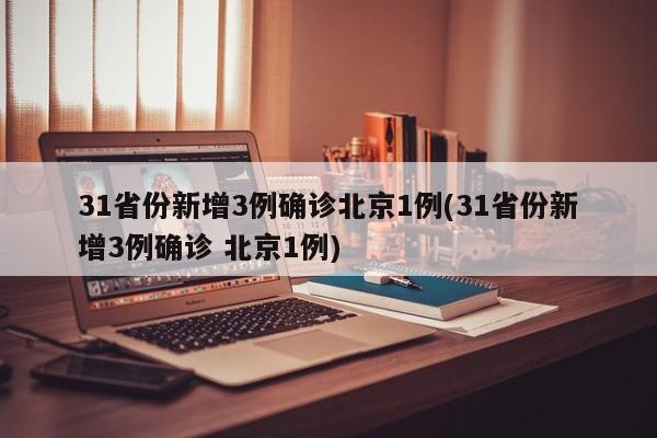 31省份新增3例确诊北京1例(31省份新增3例确诊 北京1例)