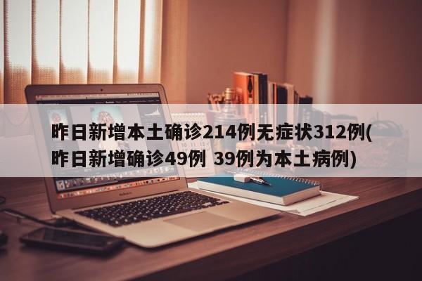 昨日新增本土确诊214例无症状312例(昨日新增确诊49例 39例为本土病例)