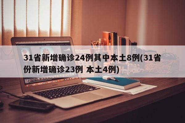31省新增确诊24例其中本土8例(31省份新增确诊23例 本土4例)