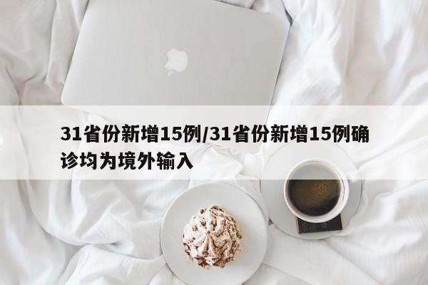 31省份新增15例/31省份新增15例确诊均为境外输入