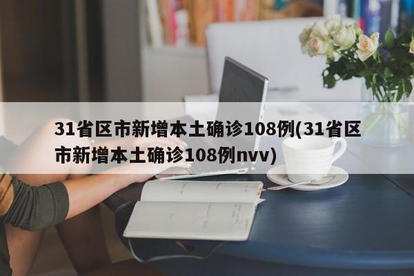 31省区市新增本土确诊108例(31省区市新增本土确诊108例nvv)