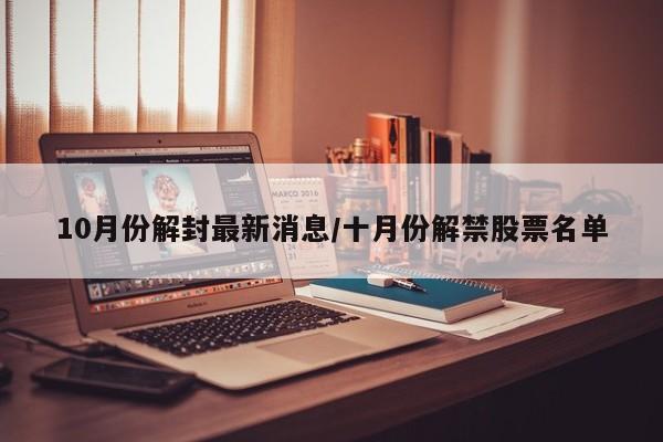 10月份解封最新消息/十月份解禁股票名单
