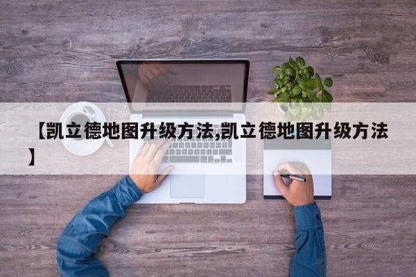 【凯立德地图升级方法,凯立德地图升级方法】