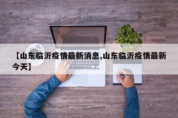 【山东临沂疫情最新消息,山东临沂疫情最新今天】