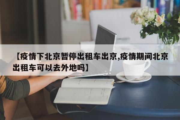 【疫情下北京暂停出租车出京,疫情期间北京出租车可以去外地吗】