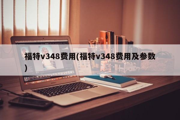 福特v348费用(福特v348费用及参数)