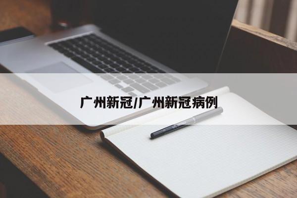 广州新冠/广州新冠病例