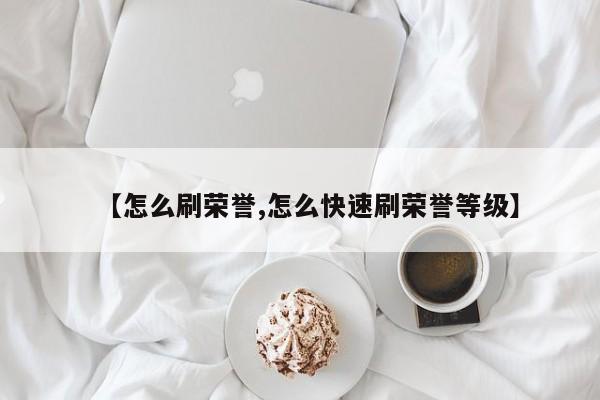 【怎么刷荣誉,怎么快速刷荣誉等级】
