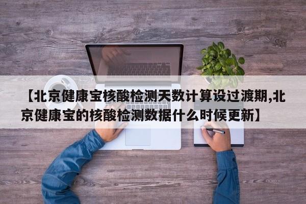 【北京健康宝核酸检测天数计算设过渡期,北京健康宝的核酸检测数据什么时候更新】