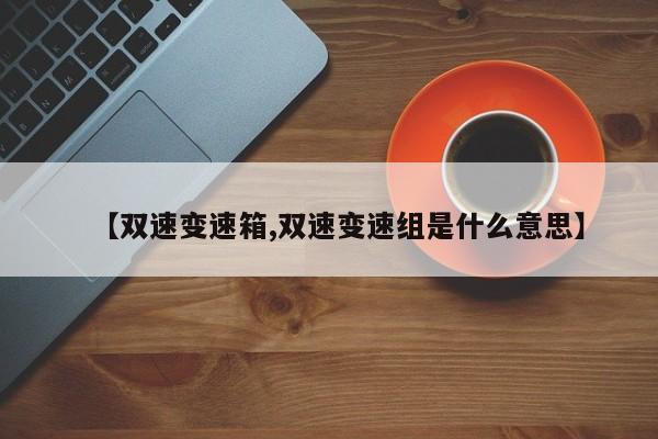 【双速变速箱,双速变速组是什么意思】