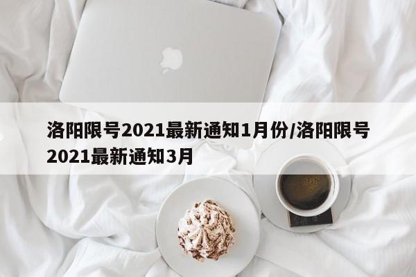 洛阳限号2021最新通知1月份/洛阳限号2021最新通知3月