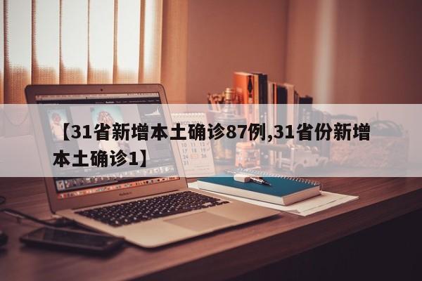 【31省新增本土确诊87例,31省份新增本土确诊1】