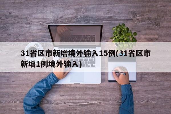 31省区市新增境外输入15例(31省区市新增1例境外输入)