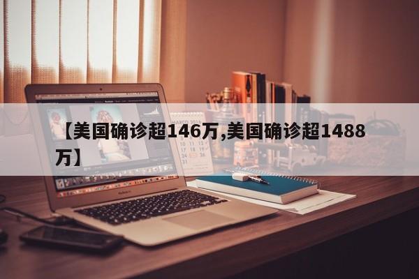 【美国确诊超146万,美国确诊超1488万】