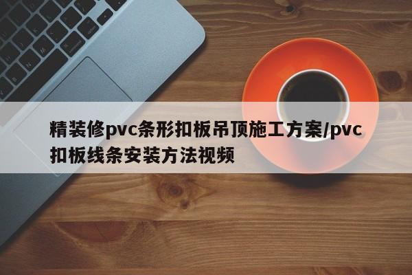 精装修pvc条形扣板吊顶施工方案/pvc扣板线条安装方法视频