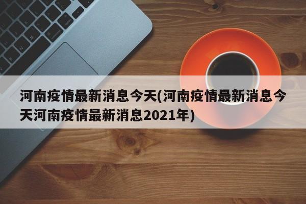 河南疫情最新消息今天(河南疫情最新消息今天河南疫情最新消息2021年)
