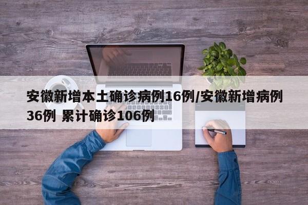 安徽新增本土确诊病例16例/安徽新增病例36例 累计确诊106例