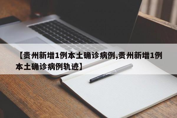 【贵州新增1例本土确诊病例,贵州新增1例本土确诊病例轨迹】