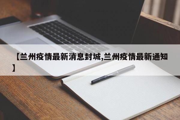 【兰州疫情最新消息封城,兰州疫情最新通知】