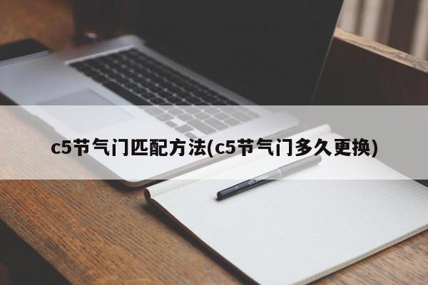 c5节气门匹配方法(c5节气门多久更换)