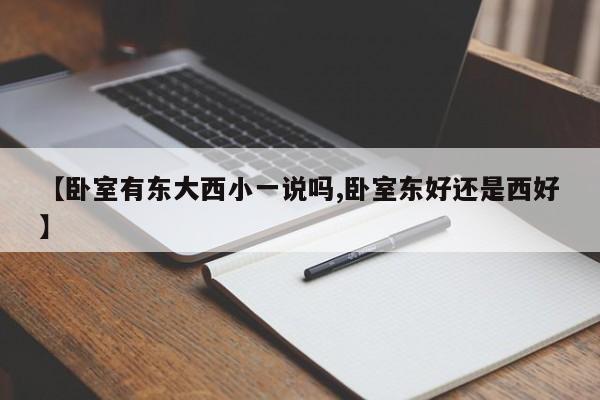 【卧室有东大西小一说吗,卧室东好还是西好】