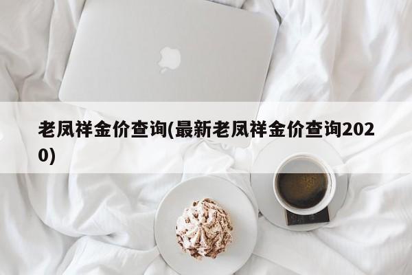 老凤祥金价查询(最新老凤祥金价查询2020)