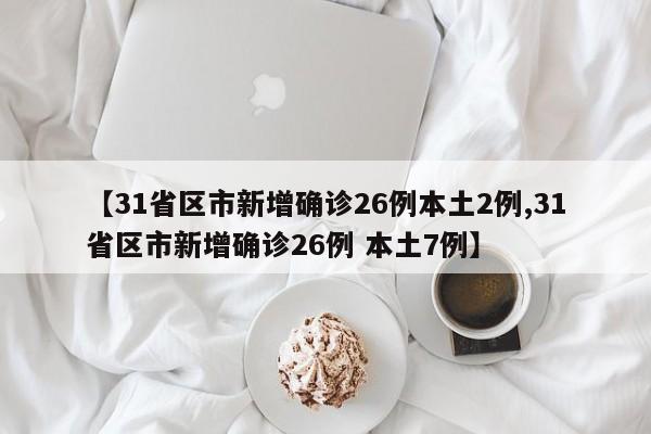 【31省区市新增确诊26例本土2例,31省区市新增确诊26例 本土7例】
