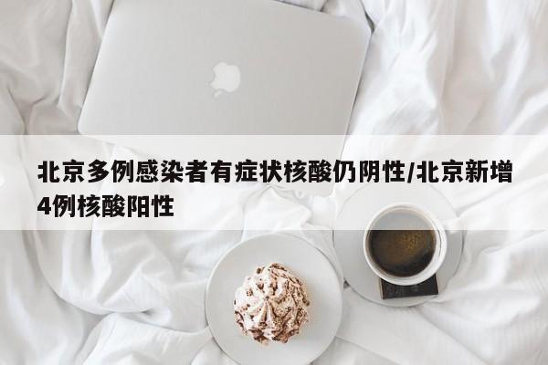 北京多例感染者有症状核酸仍阴性/北京新增4例核酸阳性