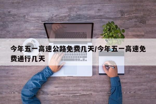 今年五一高速公路免费几天/今年五一高速免费通行几天