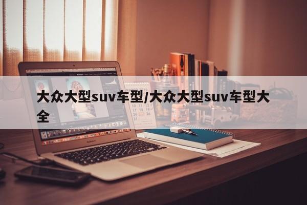 大众大型suv车型/大众大型suv车型大全